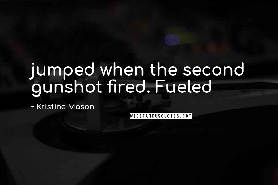 Kristine Mason Quotes: jumped when the second gunshot fired. Fueled