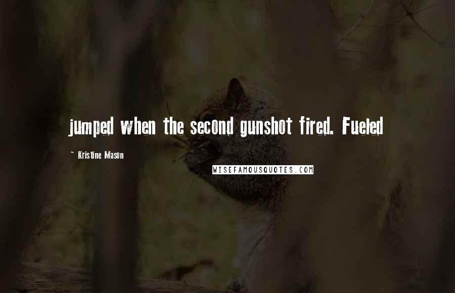 Kristine Mason Quotes: jumped when the second gunshot fired. Fueled