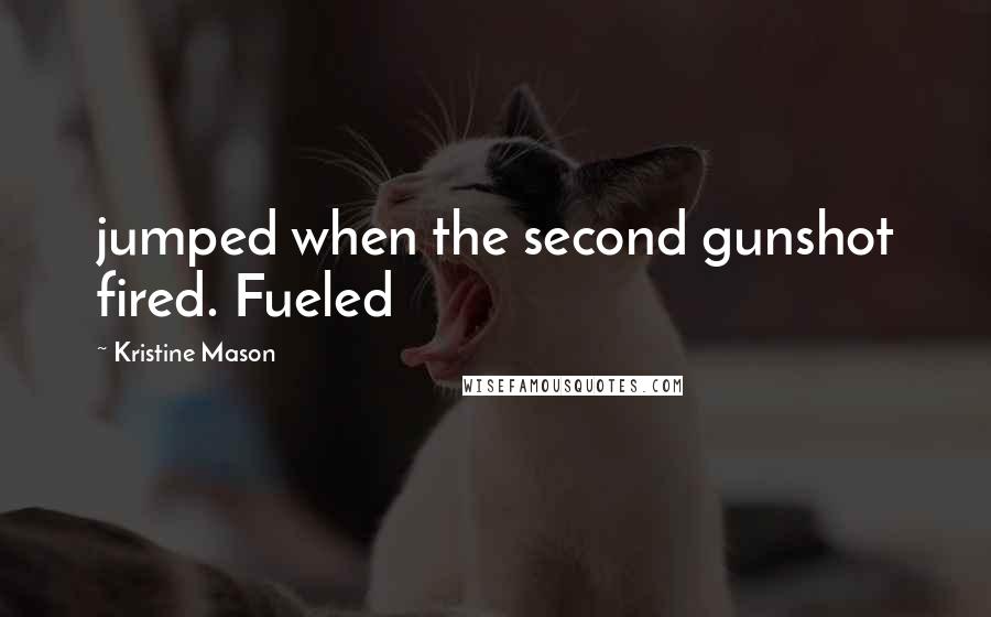 Kristine Mason Quotes: jumped when the second gunshot fired. Fueled