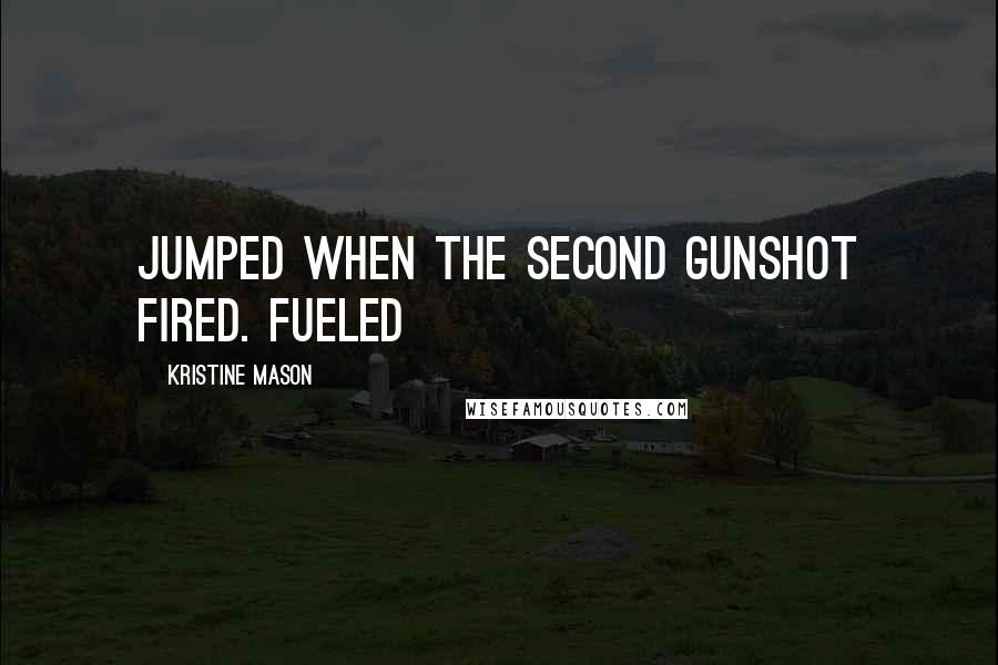 Kristine Mason Quotes: jumped when the second gunshot fired. Fueled