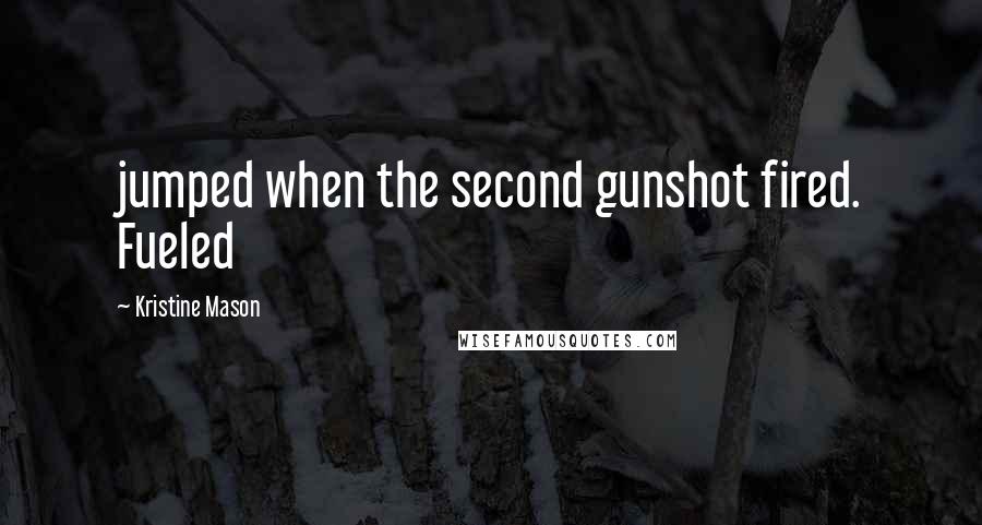 Kristine Mason Quotes: jumped when the second gunshot fired. Fueled