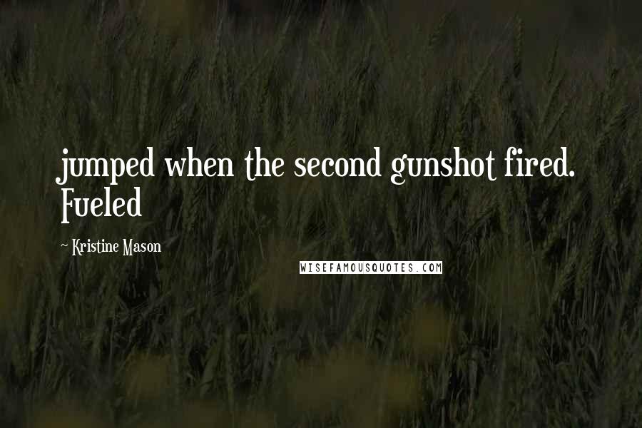 Kristine Mason Quotes: jumped when the second gunshot fired. Fueled