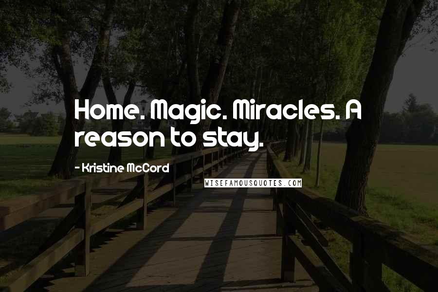 Kristine McCord Quotes: Home. Magic. Miracles. A reason to stay.