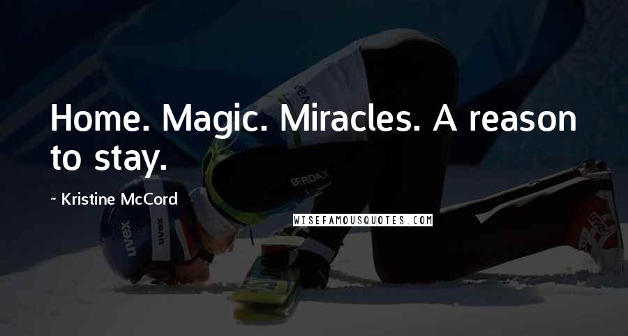 Kristine McCord Quotes: Home. Magic. Miracles. A reason to stay.