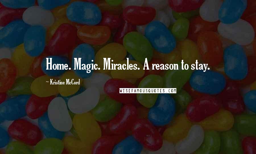 Kristine McCord Quotes: Home. Magic. Miracles. A reason to stay.