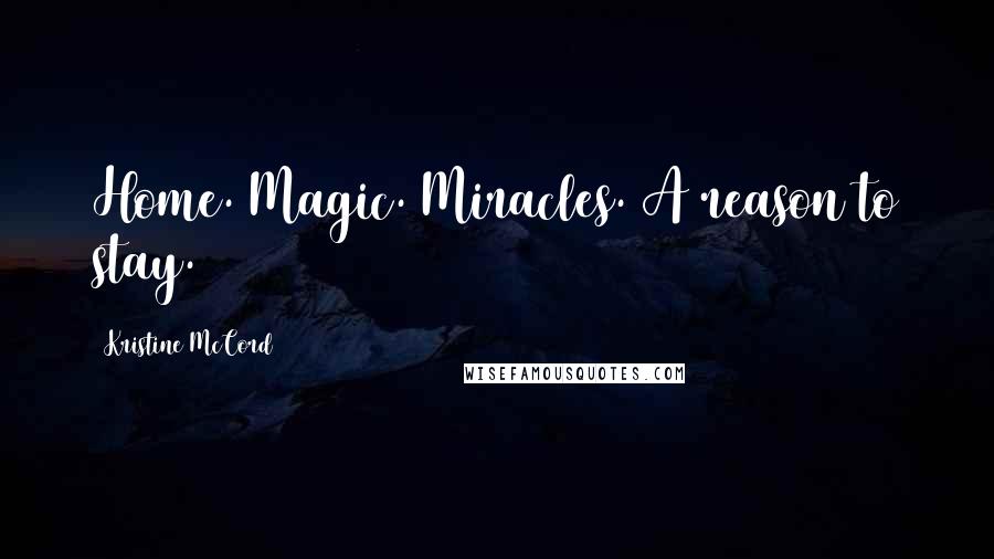 Kristine McCord Quotes: Home. Magic. Miracles. A reason to stay.