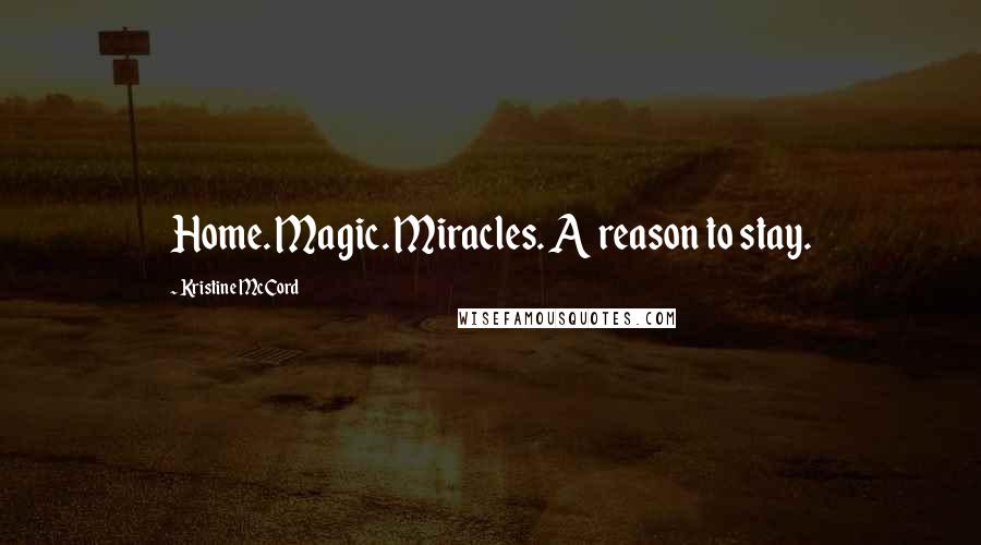 Kristine McCord Quotes: Home. Magic. Miracles. A reason to stay.