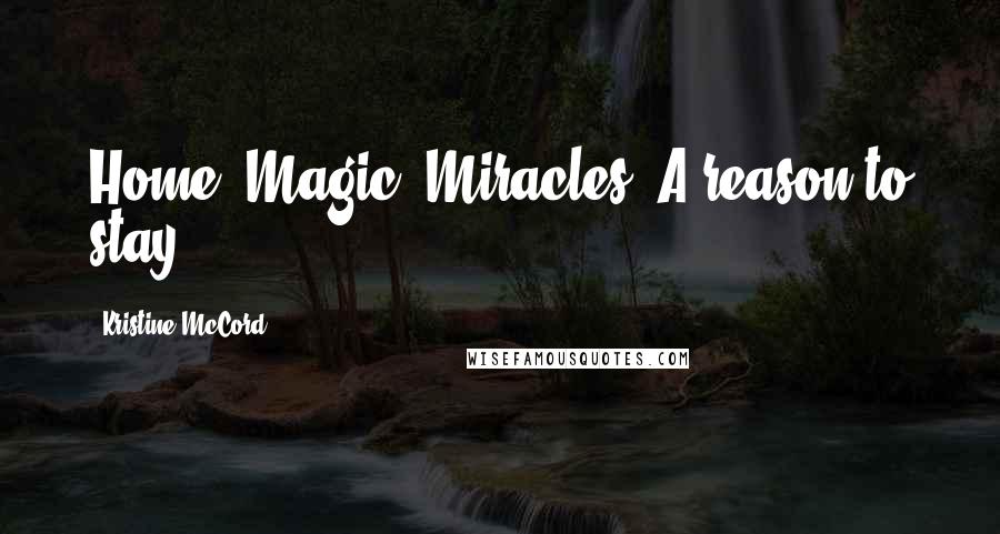 Kristine McCord Quotes: Home. Magic. Miracles. A reason to stay.