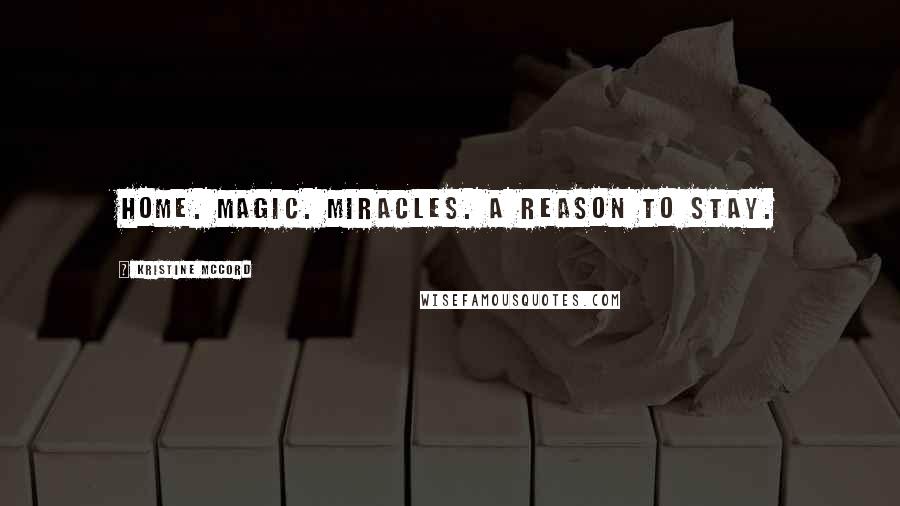 Kristine McCord Quotes: Home. Magic. Miracles. A reason to stay.