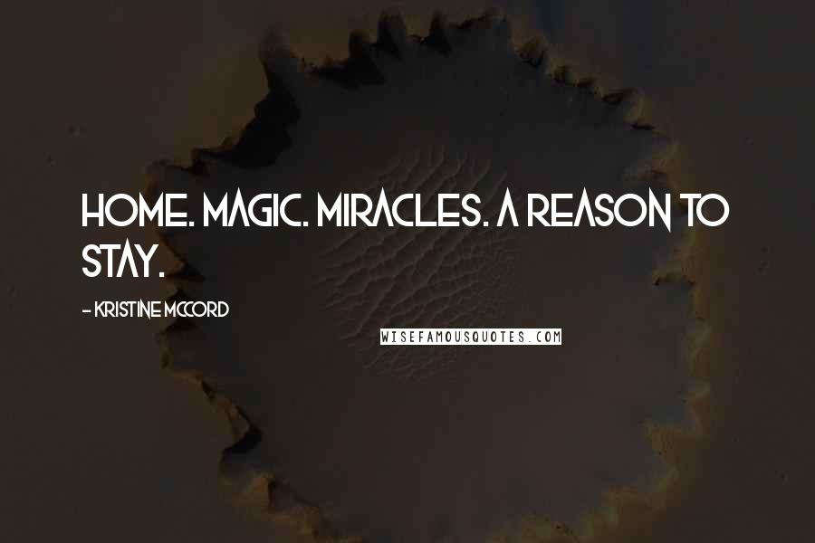 Kristine McCord Quotes: Home. Magic. Miracles. A reason to stay.