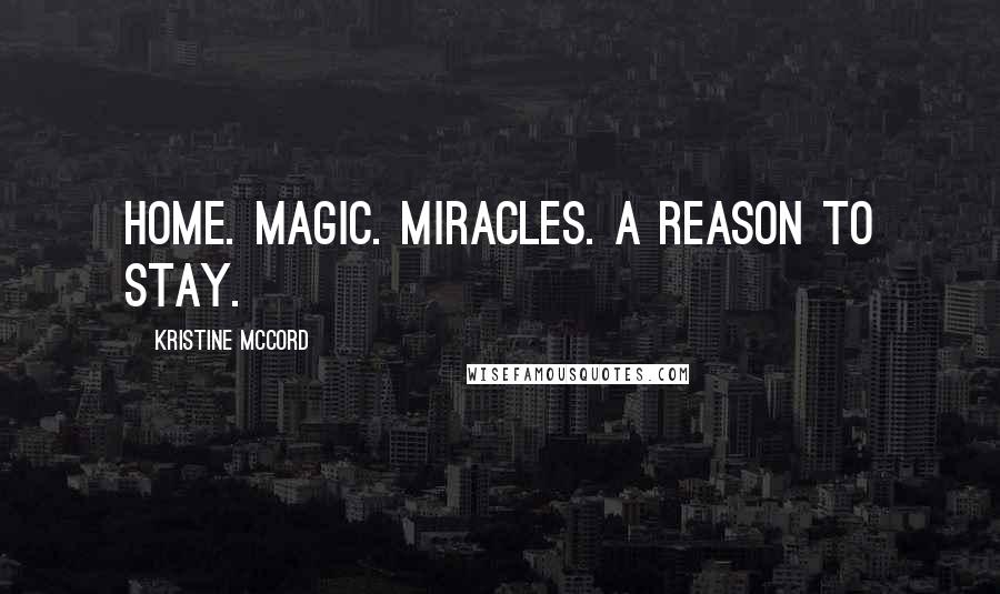 Kristine McCord Quotes: Home. Magic. Miracles. A reason to stay.