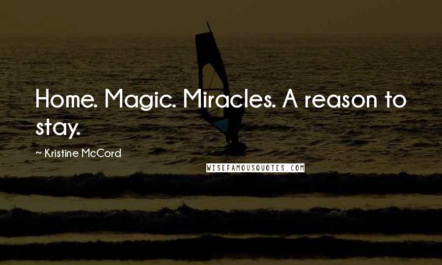 Kristine McCord Quotes: Home. Magic. Miracles. A reason to stay.