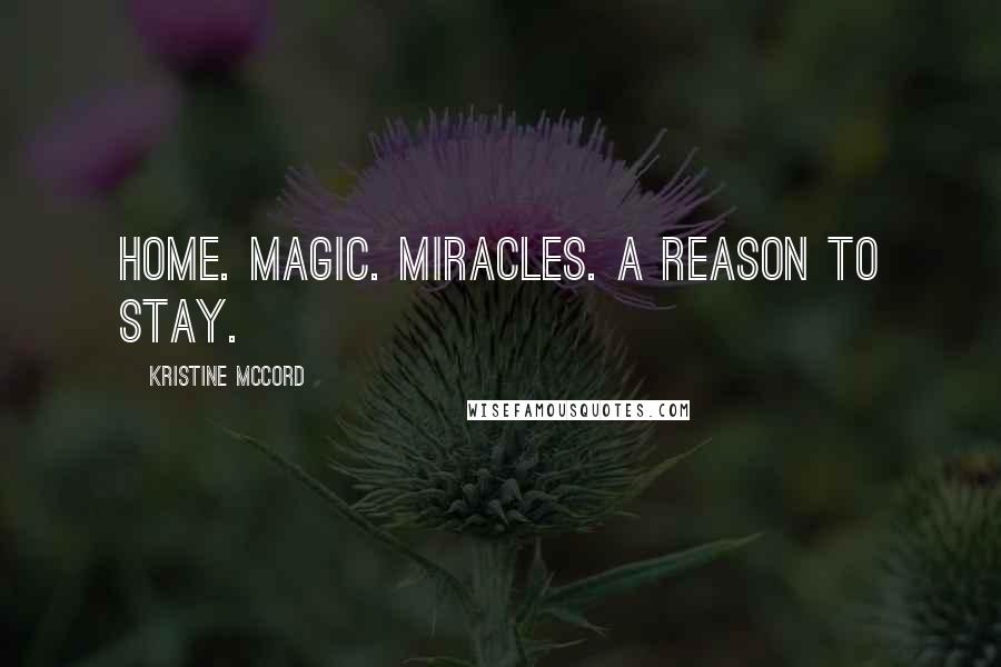 Kristine McCord Quotes: Home. Magic. Miracles. A reason to stay.