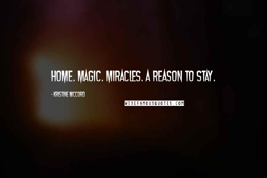 Kristine McCord Quotes: Home. Magic. Miracles. A reason to stay.