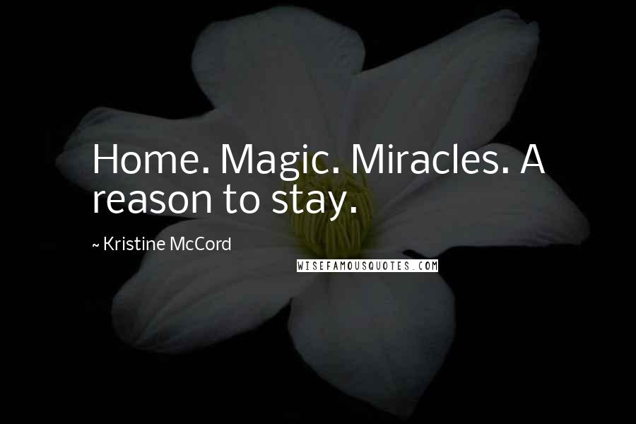 Kristine McCord Quotes: Home. Magic. Miracles. A reason to stay.