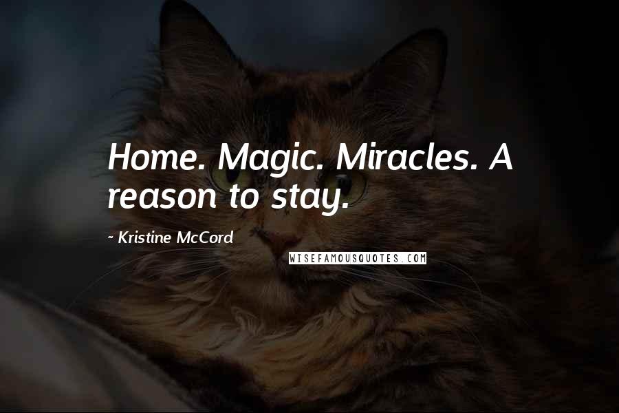 Kristine McCord Quotes: Home. Magic. Miracles. A reason to stay.