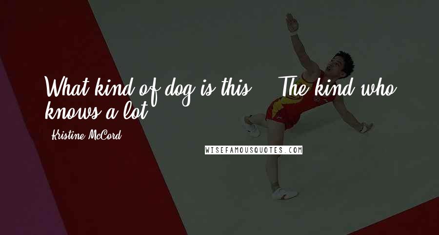 Kristine McCord Quotes: What kind of dog is this?" "The kind who knows a lot.