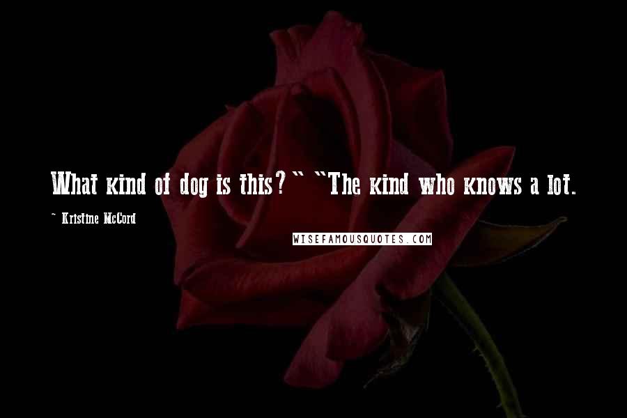 Kristine McCord Quotes: What kind of dog is this?" "The kind who knows a lot.