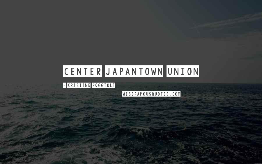 Kristine Poggioli Quotes: Center Japantown Union