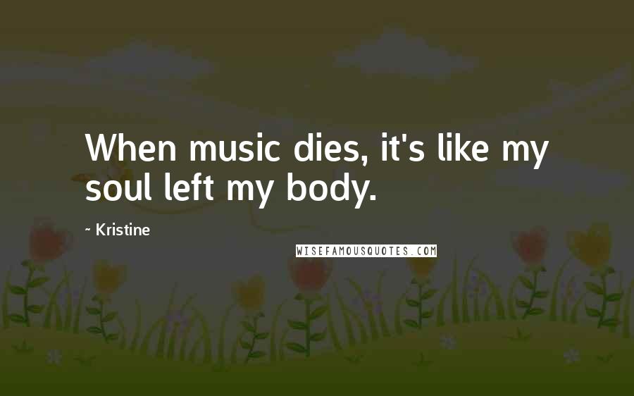 Kristine Quotes: When music dies, it's like my soul left my body.