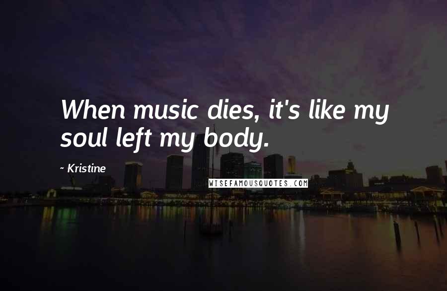 Kristine Quotes: When music dies, it's like my soul left my body.