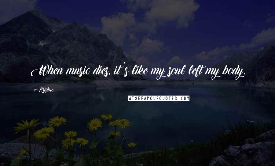 Kristine Quotes: When music dies, it's like my soul left my body.