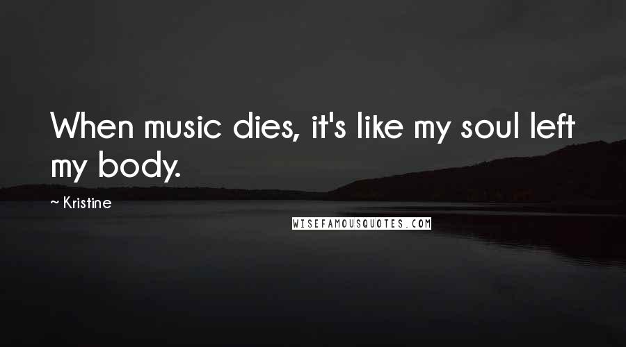 Kristine Quotes: When music dies, it's like my soul left my body.