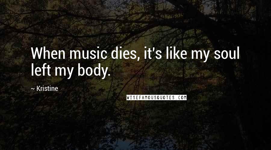 Kristine Quotes: When music dies, it's like my soul left my body.