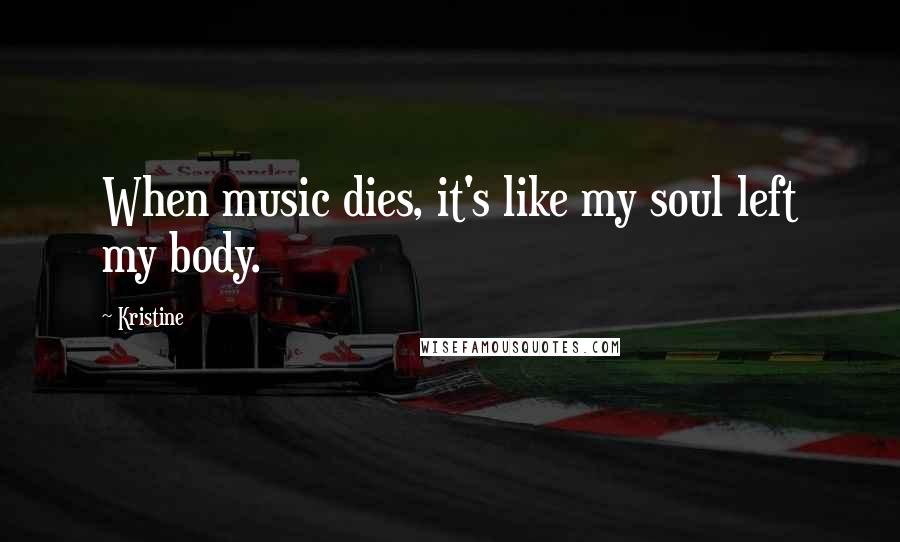 Kristine Quotes: When music dies, it's like my soul left my body.