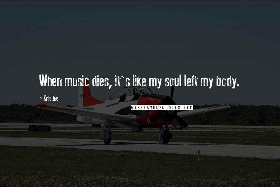 Kristine Quotes: When music dies, it's like my soul left my body.