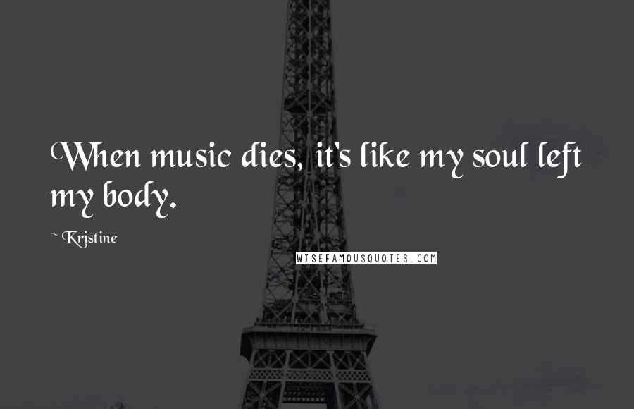 Kristine Quotes: When music dies, it's like my soul left my body.