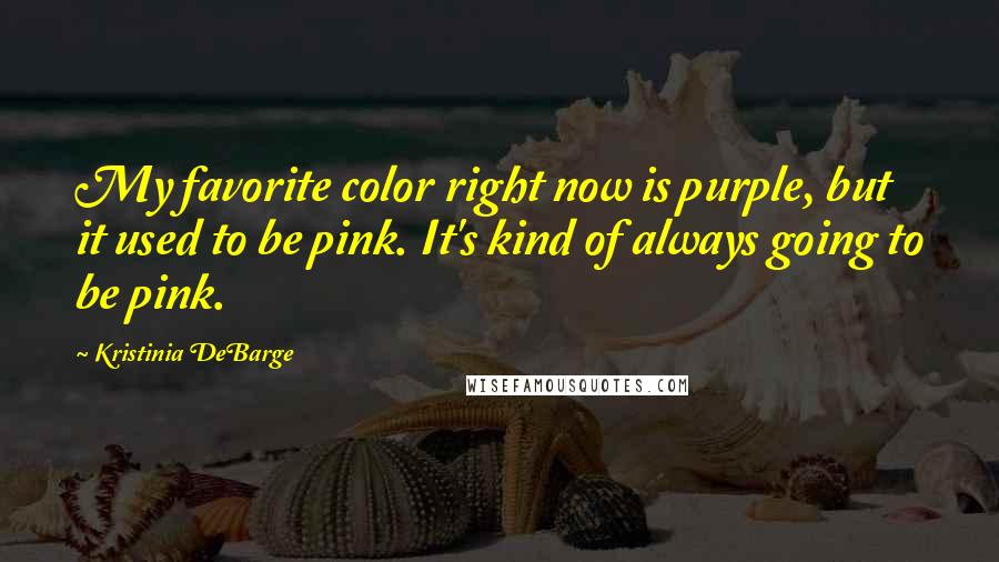 Kristinia DeBarge Quotes: My favorite color right now is purple, but it used to be pink. It's kind of always going to be pink.