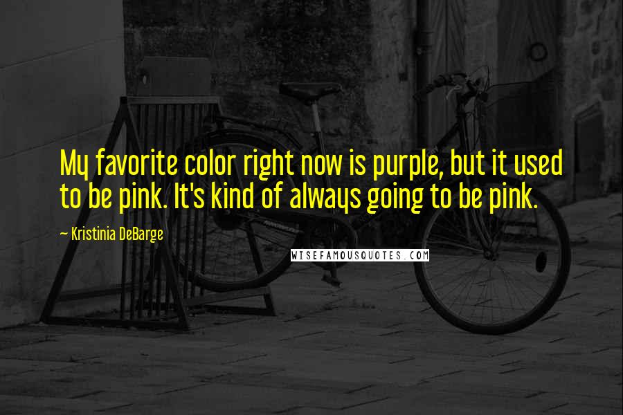 Kristinia DeBarge Quotes: My favorite color right now is purple, but it used to be pink. It's kind of always going to be pink.