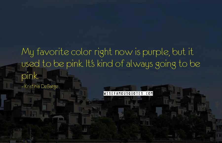 Kristinia DeBarge Quotes: My favorite color right now is purple, but it used to be pink. It's kind of always going to be pink.