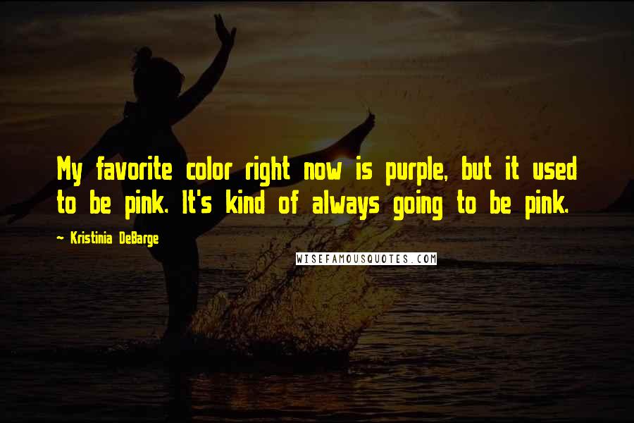 Kristinia DeBarge Quotes: My favorite color right now is purple, but it used to be pink. It's kind of always going to be pink.