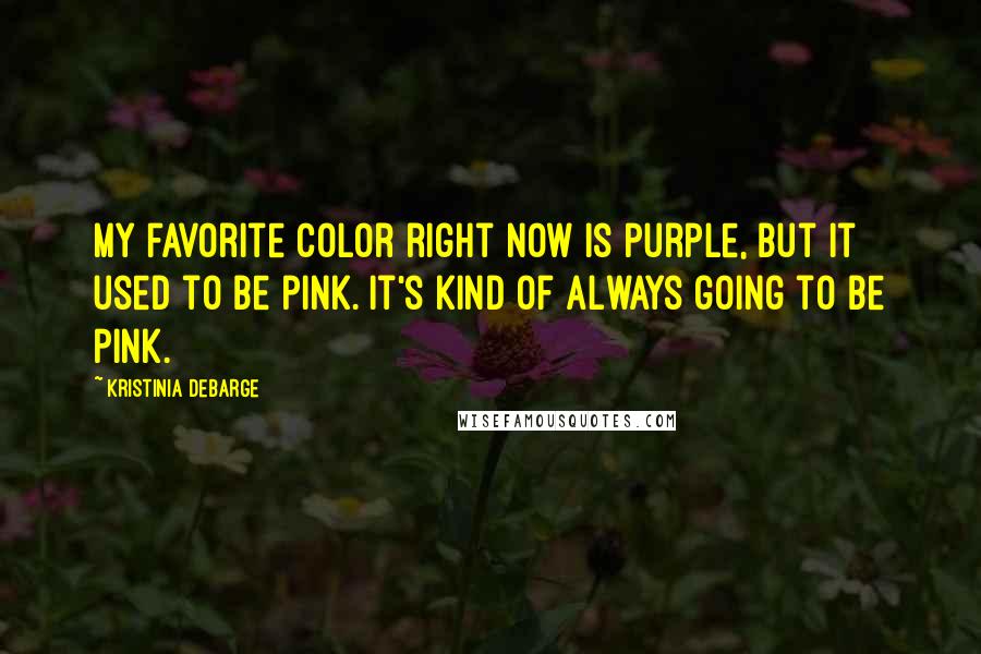 Kristinia DeBarge Quotes: My favorite color right now is purple, but it used to be pink. It's kind of always going to be pink.