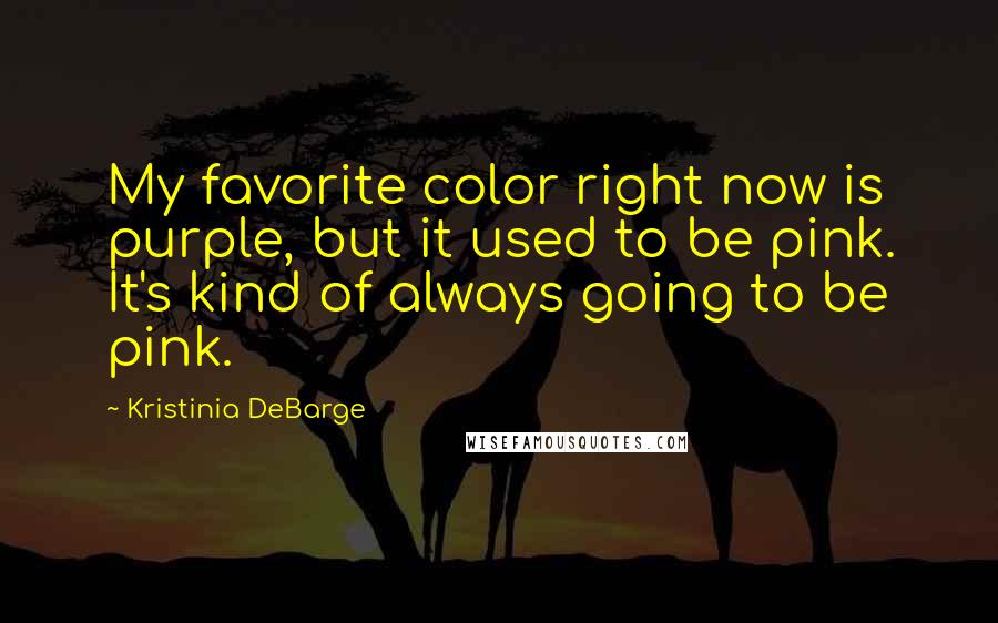 Kristinia DeBarge Quotes: My favorite color right now is purple, but it used to be pink. It's kind of always going to be pink.