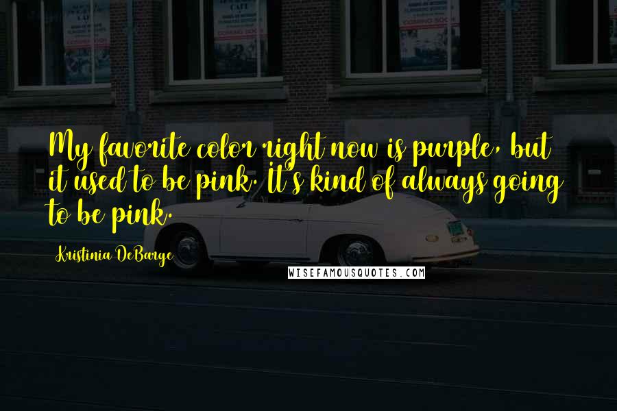 Kristinia DeBarge Quotes: My favorite color right now is purple, but it used to be pink. It's kind of always going to be pink.