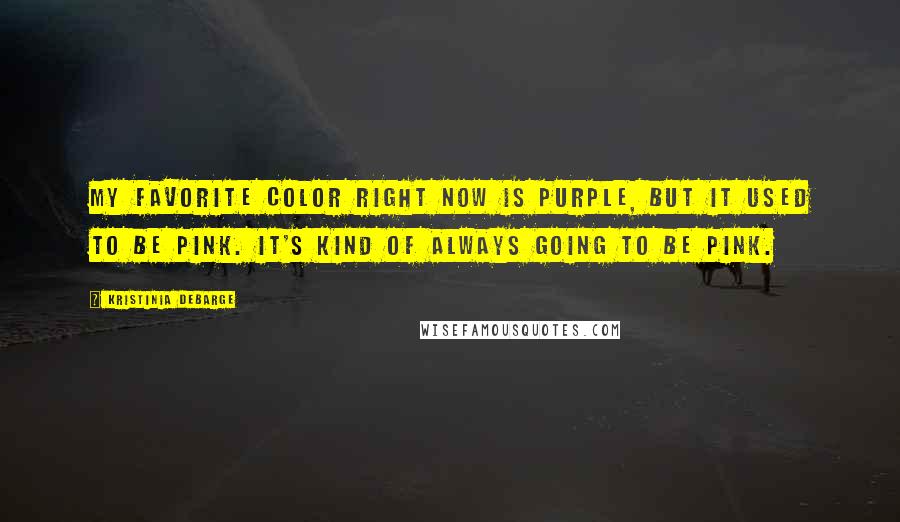 Kristinia DeBarge Quotes: My favorite color right now is purple, but it used to be pink. It's kind of always going to be pink.
