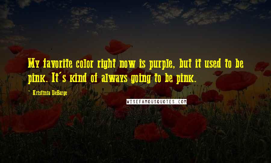 Kristinia DeBarge Quotes: My favorite color right now is purple, but it used to be pink. It's kind of always going to be pink.