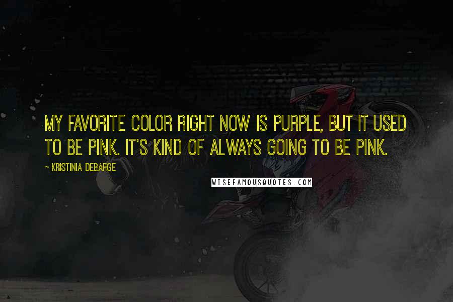 Kristinia DeBarge Quotes: My favorite color right now is purple, but it used to be pink. It's kind of always going to be pink.