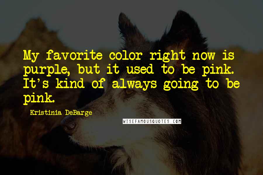Kristinia DeBarge Quotes: My favorite color right now is purple, but it used to be pink. It's kind of always going to be pink.