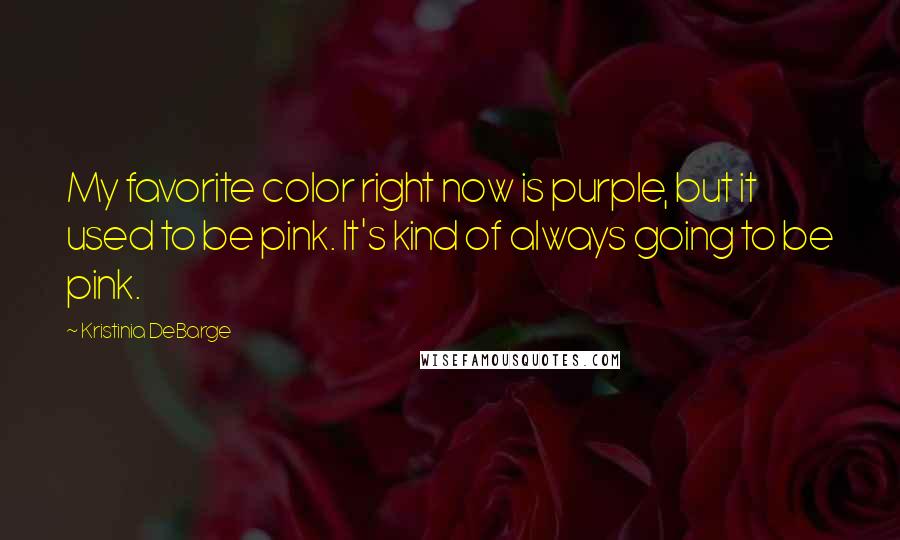 Kristinia DeBarge Quotes: My favorite color right now is purple, but it used to be pink. It's kind of always going to be pink.
