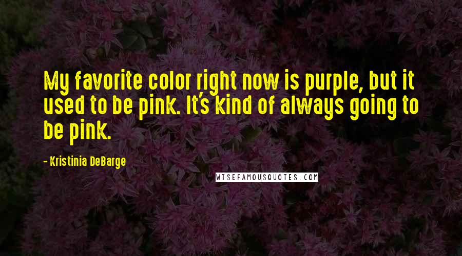 Kristinia DeBarge Quotes: My favorite color right now is purple, but it used to be pink. It's kind of always going to be pink.