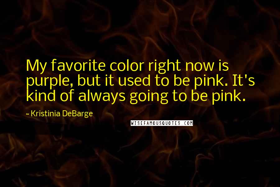 Kristinia DeBarge Quotes: My favorite color right now is purple, but it used to be pink. It's kind of always going to be pink.
