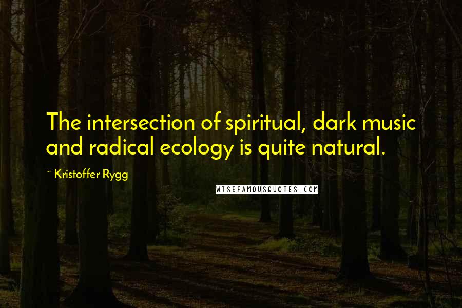 Kristoffer Rygg Quotes: The intersection of spiritual, dark music and radical ecology is quite natural.