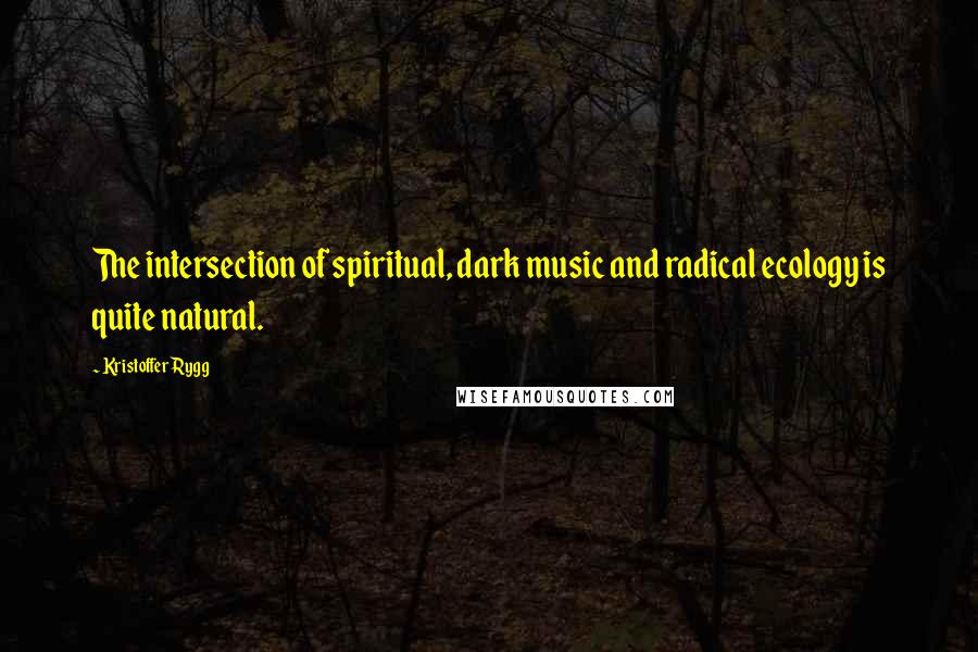 Kristoffer Rygg Quotes: The intersection of spiritual, dark music and radical ecology is quite natural.