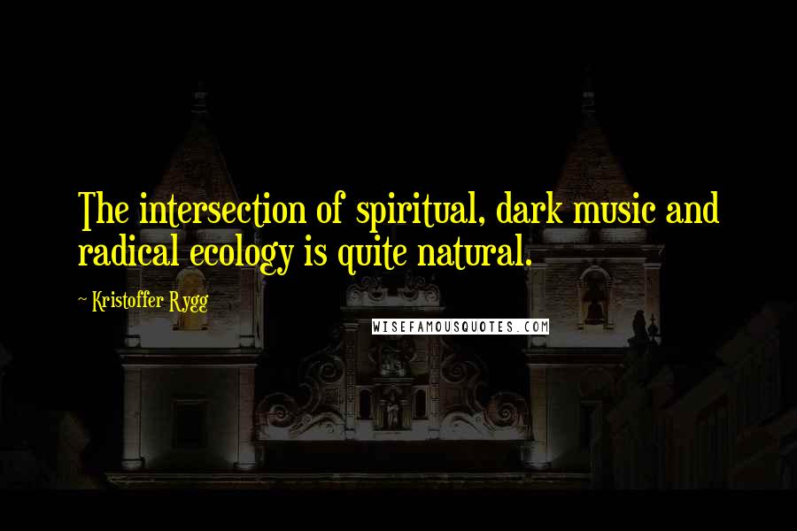 Kristoffer Rygg Quotes: The intersection of spiritual, dark music and radical ecology is quite natural.