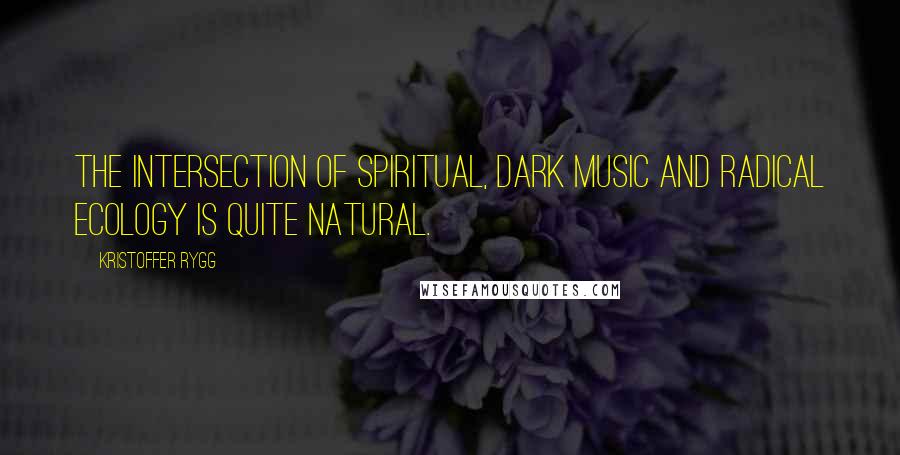 Kristoffer Rygg Quotes: The intersection of spiritual, dark music and radical ecology is quite natural.