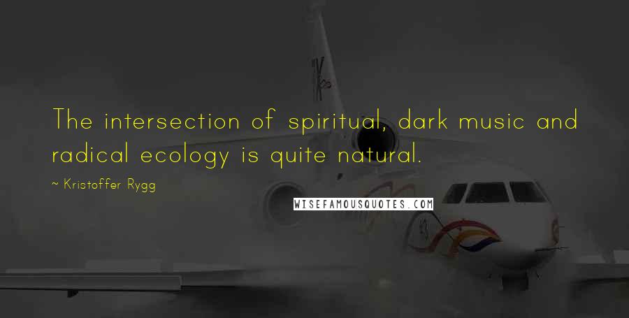 Kristoffer Rygg Quotes: The intersection of spiritual, dark music and radical ecology is quite natural.